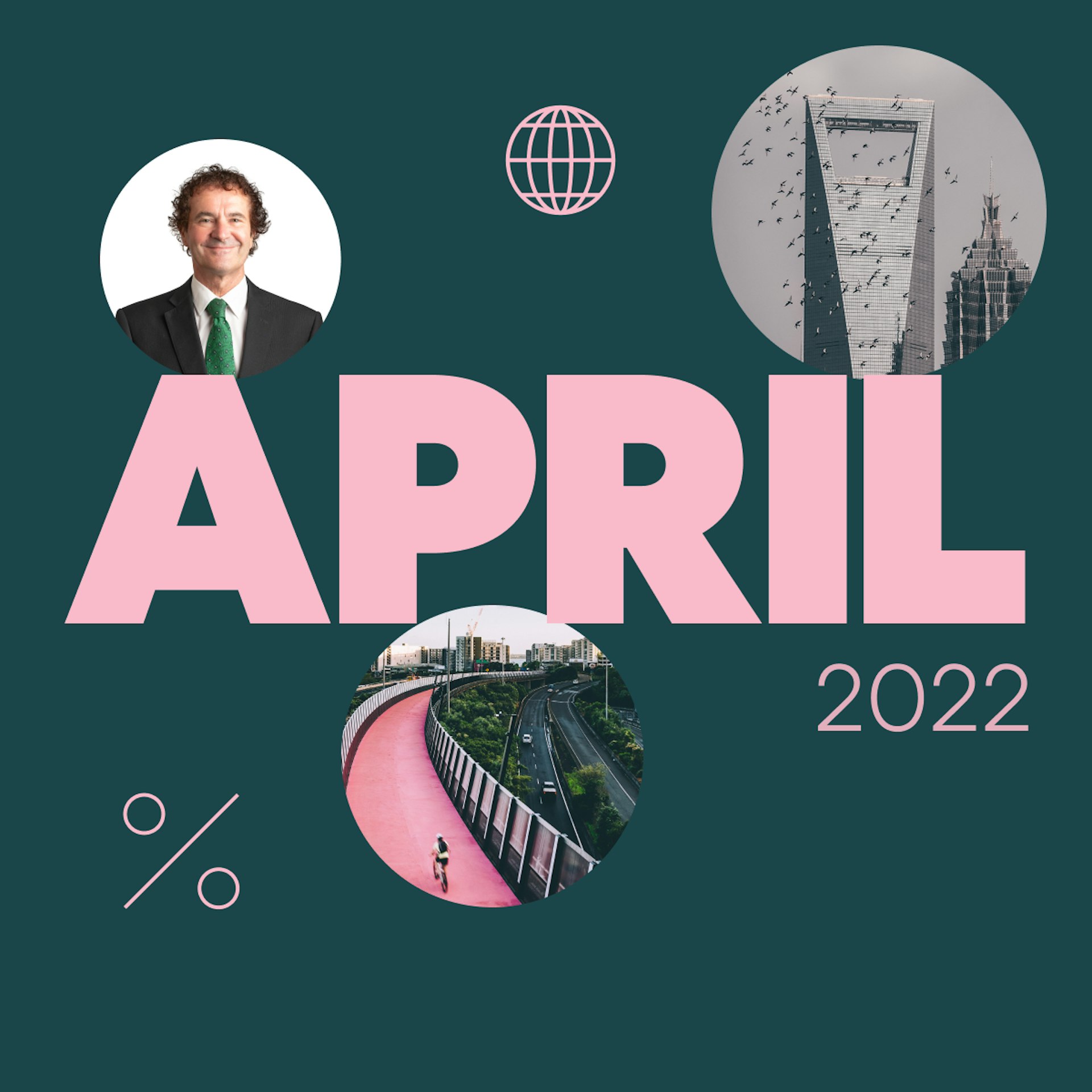 On a dark green background, 'April 2022' is written in bold pink letters. On the top right, there's an photo of a skyscraper, on bottom middle there's a photo of a pink cycleway, bottom left is a percentage sign, top right is a photo of Tony smiling and wearing a white shirt, black blazer and a green tie, and top middle there's a line drawn image of a globe.